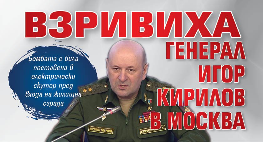 Взривиха генерал Игор Кирилов в Москва