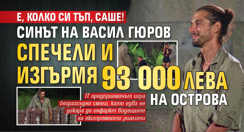 Е, колко си тъп, Саше! Синът на Васил Гюров спечели и изгърмя 93 000 лева на Острова