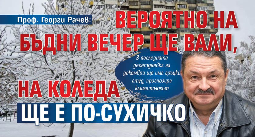 Проф. Георги Рачев: Вероятно на Бъдни вечер ще вали, на Коледа ще е по-сухичко