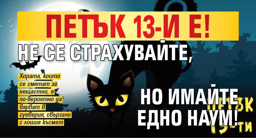 Петък 13-и е! Не се страхувайте, но имайте едно наум!