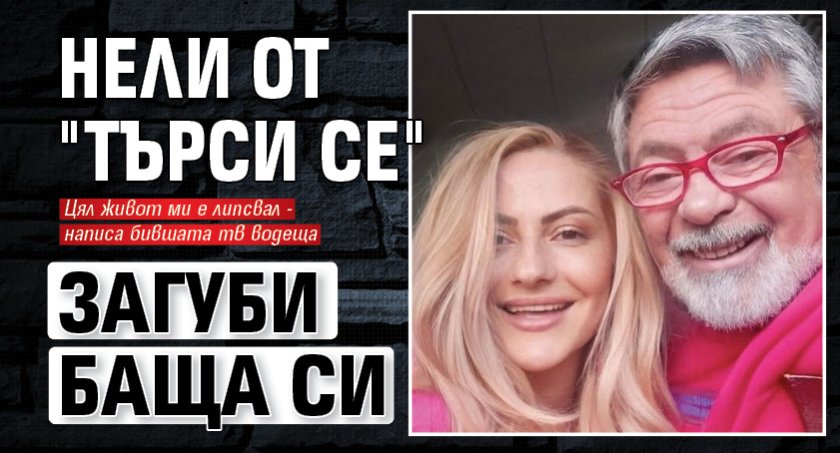 Нели от "Търси се" загуби баща си