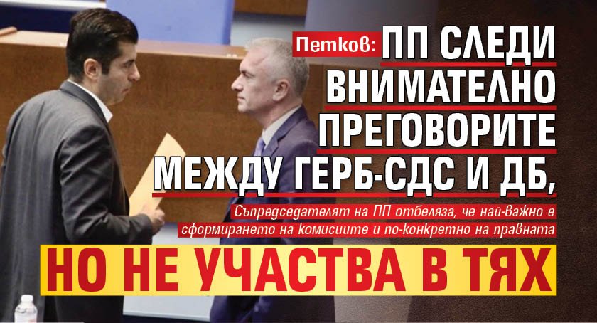 Петков: ПП следи внимателно преговорите между ГЕРБ-СДС и ДБ, но не участва в тях