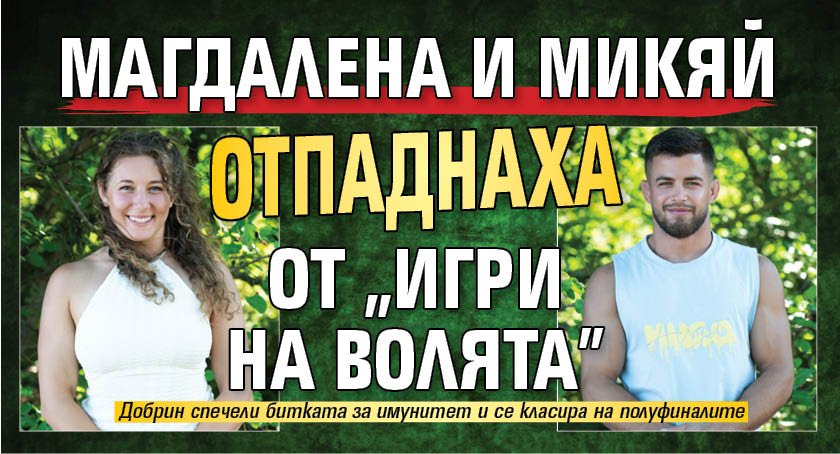 Магдалена и Микяй отпаднаха от “Игри на волята”