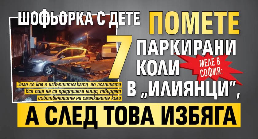 Меле в София: Шофьорка с дете помете 7 паркирани коли в „Илиянци”, а след това избяга