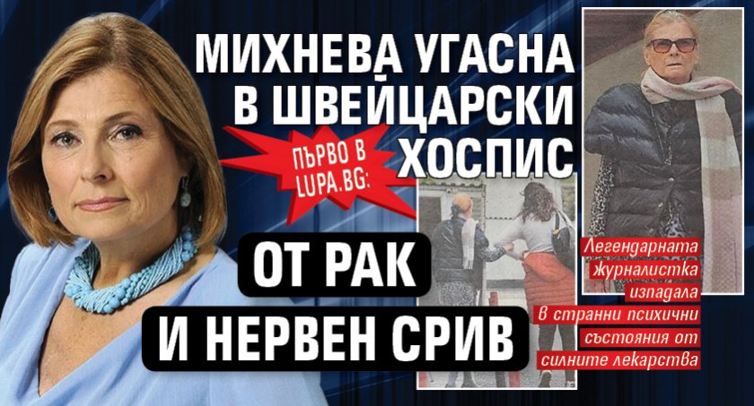 Първо в Lupa.bg: Михнева угасна в швейцарски хоспис от рак и нервен срив