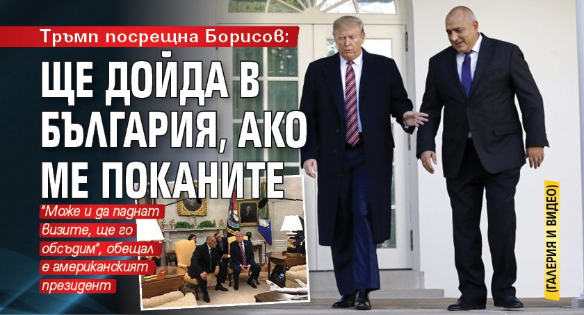 Тръмп посрещна Борисов: Ще дойда в България, ако ме поканите (ГАЛЕРИЯ И ВИДЕО)