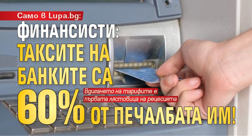 Само в Lupa.bg: Финансисти: Таксите на банките са 60 % от печалбата им!