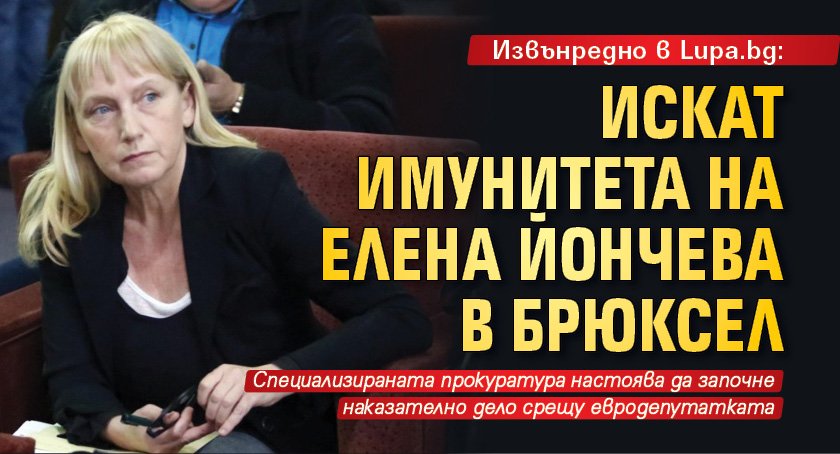 Извънредно в Lupa.bg: Искат имунитета на Елена Йончева в Брюксел