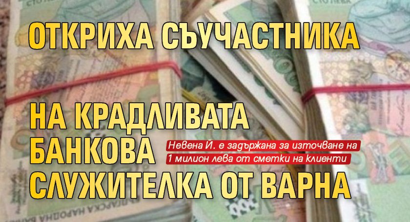 Откриха съучастника на крадливата банкова служителка от Варна