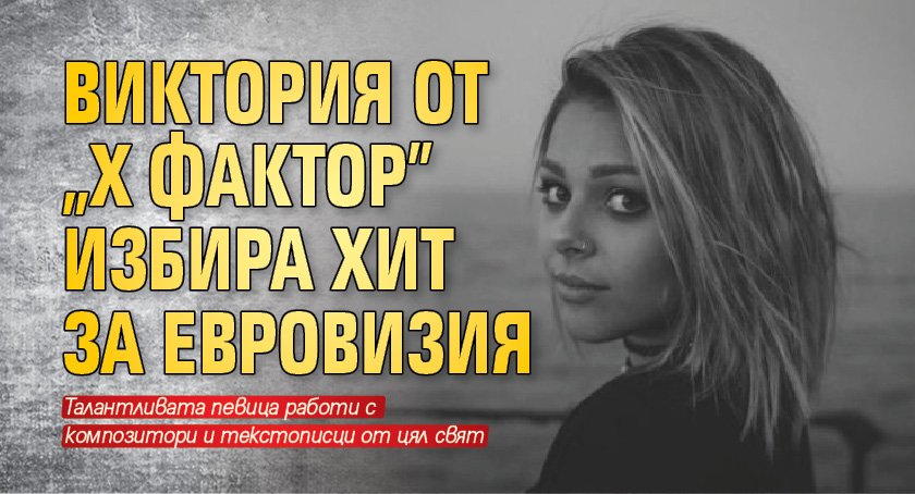 Виктория от "X Фактор" избира хит за Евровизия 