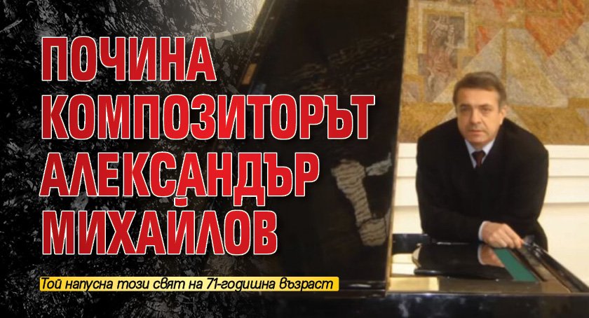 Почина композиторът Александър Михайлов