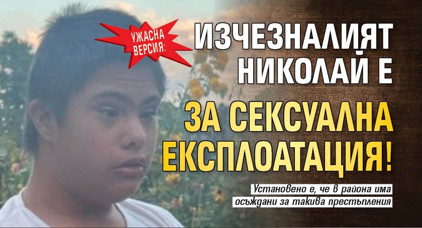 Ужасна версия: Изчезналият Николай е за сексуална експлоатация!