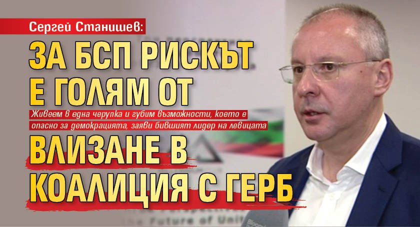 Сергей Станишев: За БСП рискът е голям от влизане в коалиция с ГЕРБ