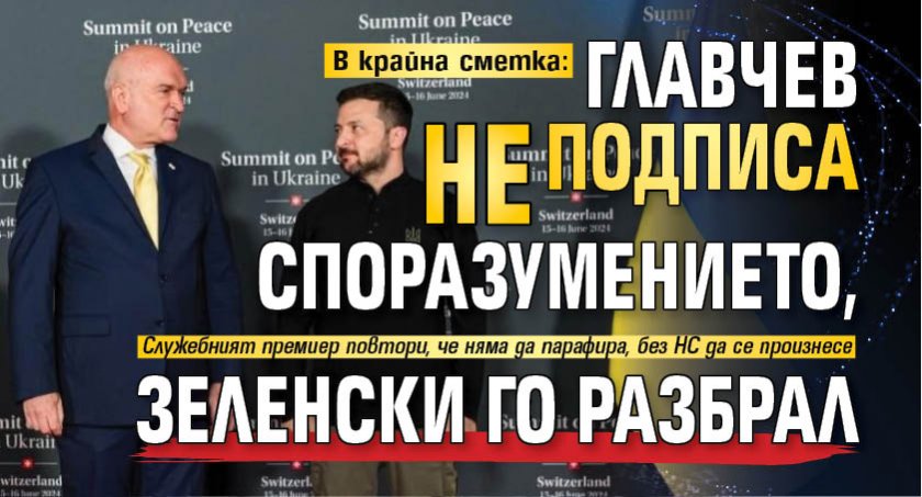 В крайна сметка: Главчев не подписа споразумението, Зеленски го разбрал 