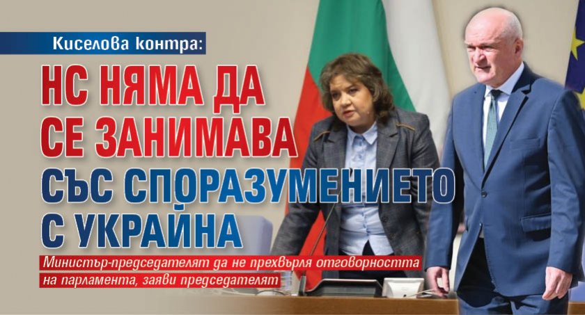 Киселова контра: НС няма да се занимава със споразумението с Украйна 