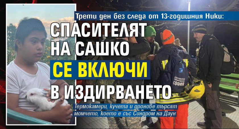 Трети ден без следа от 13-годишния Ники: Спасителят на Сашко се включи в издирването