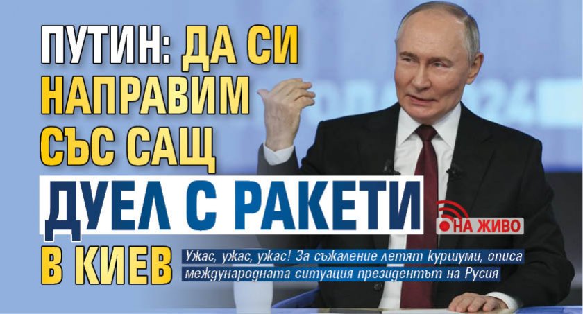 Путин: Да си направим със САЩ дуел с ракети в Киев (НА ЖИВО)