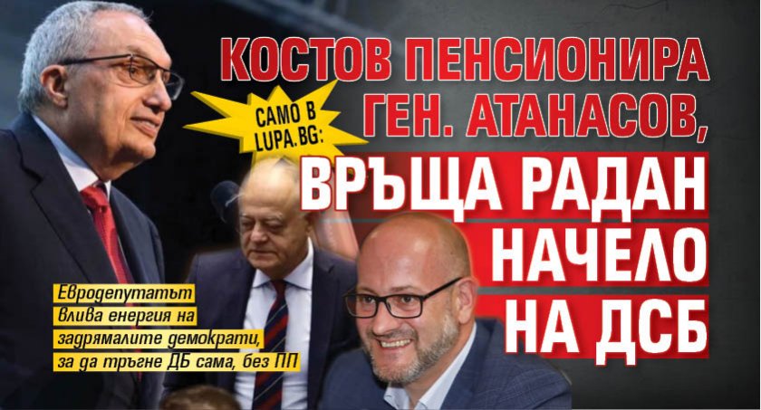 Само в Lupa.bg: Костов пенсионира ген. Атанасов, връща Радан начело на ДСБ 