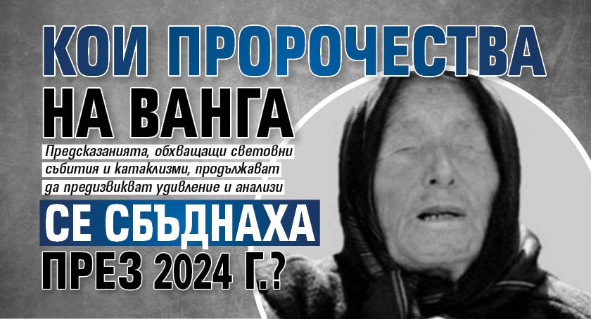 Кои пророчества на Ванга се сбъднаха през 2024 г.?