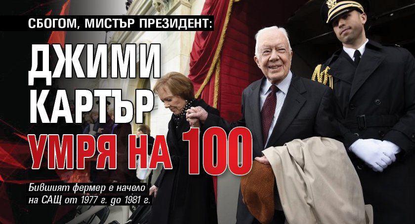 СБОГОМ, МИСТЪР ПРЕЗИДЕНТ: Джими Картър умря на 100