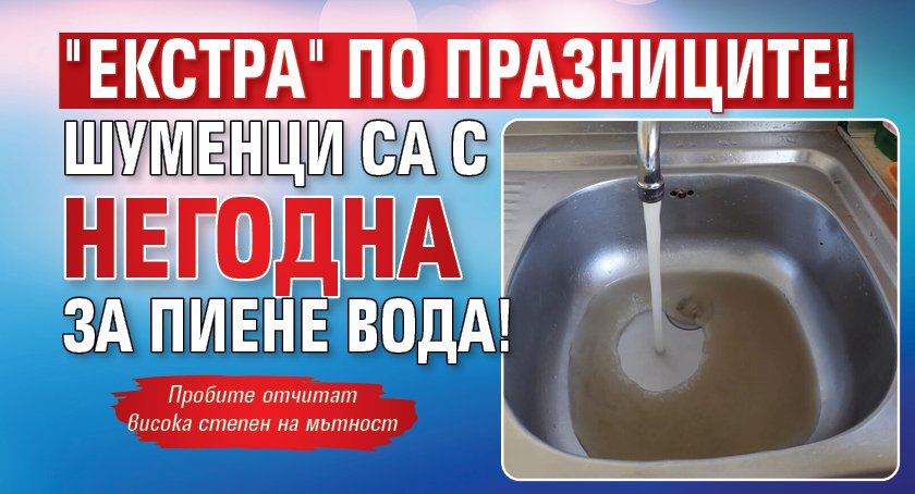 "Екстра" по празниците! Шуменци са с негодна за пиене вода!