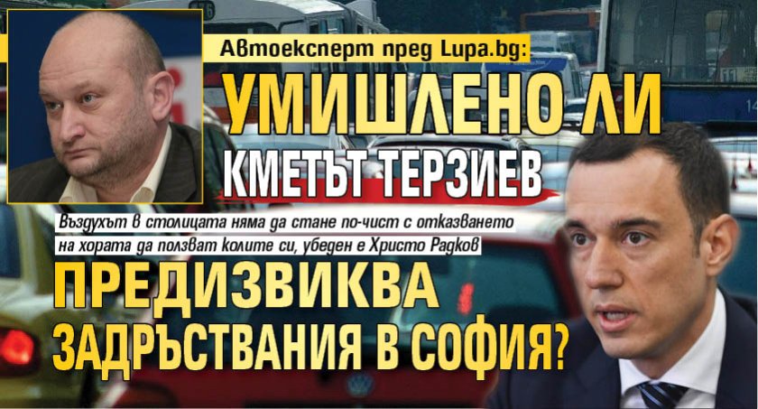 Автоексперт пред Lupa.bg: Умишлено ли кметът Терзиев предизвиква задръствания в София?