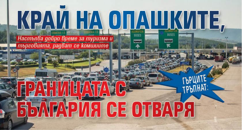 ГЪРЦИТЕ ТРЪПНАТ: Край на опашките, границата с България се отваря