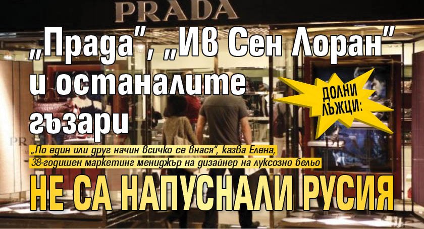 ДОЛНИ ЛЪЖЦИ: "Прада", "Ив Сен Лоран" и останалите гъзари не са напуснали Русия