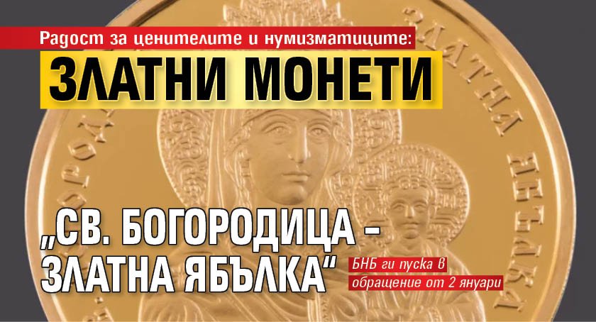 Радост за ценителите и нумизматиците: Златни монети „Св. Богородица – Златна ябълка“