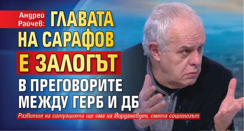 Андрей Райчев: Главата на Сарафов е залогът в преговорите между ГЕРБ и ДБ