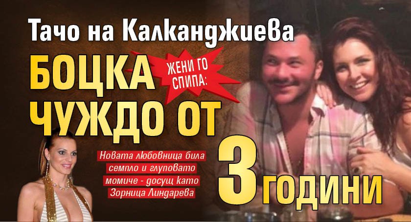 ЖЕНИ ГО СПИПА: Тачо на Калканджиева боцка чуждо от 3 години