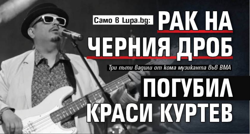 Само в Lupa.bg: Рак на черния дроб погубил Краси Куртев