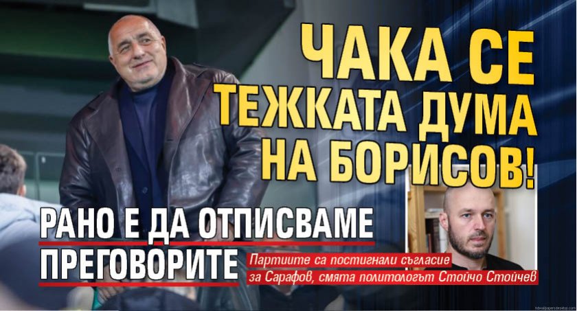 Чака се тежката дума на Борисов! Рано е да отписваме преговорите