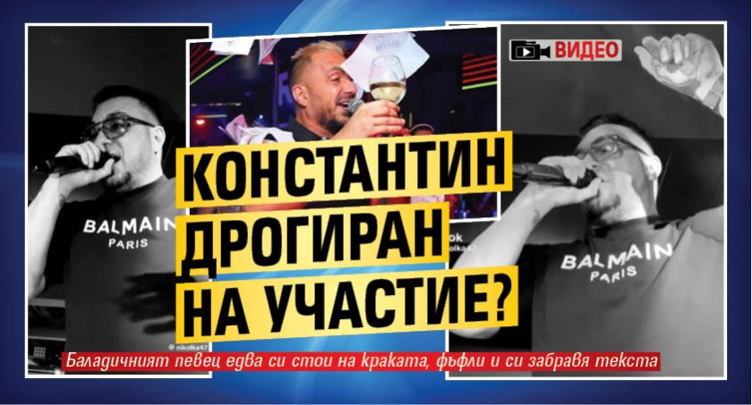 Константин дрогиран на участие? (Видео)