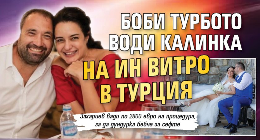 Боби Турбото води Калинка на ин витро в Турция