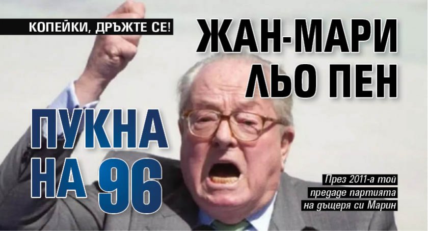 КОПЕЙКИ, ДРЪЖТЕ СЕ! Жан-Мари льо Пен пукна на 96