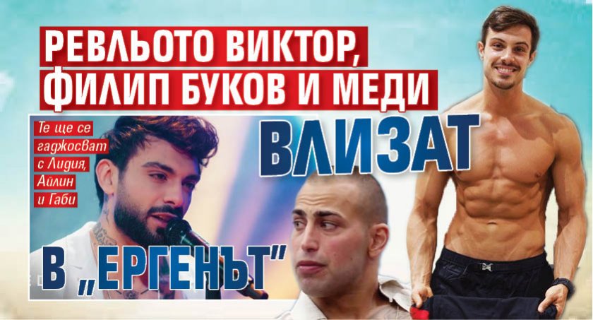 Ревльото Виктор, Филип Буков и Меди влизат в "Ергенът"