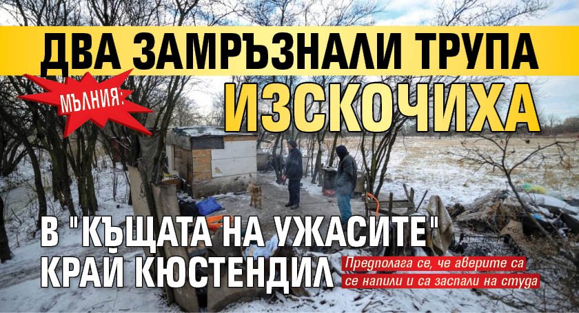 МЪЛНИЯ: Два замръзнали трупа изскочиха в "Къщата на ужасите" край Кюстендил