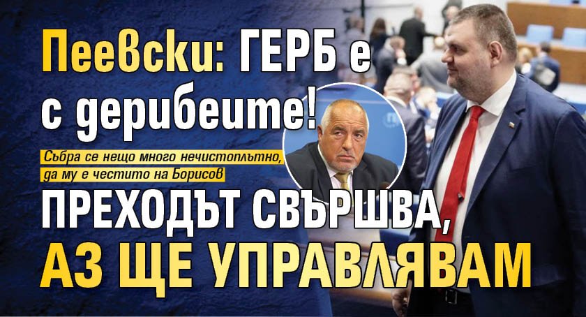 Пеевски: ГЕРБ е с дерибеите! Преходът свършва, аз ще управлявам