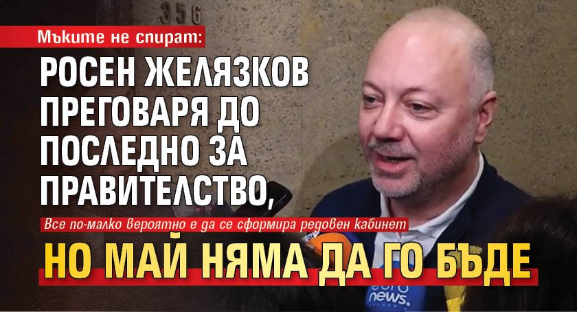 Мъките не спират: Росен Желязков преговаря до последно за правителство, но май няма да го бъде