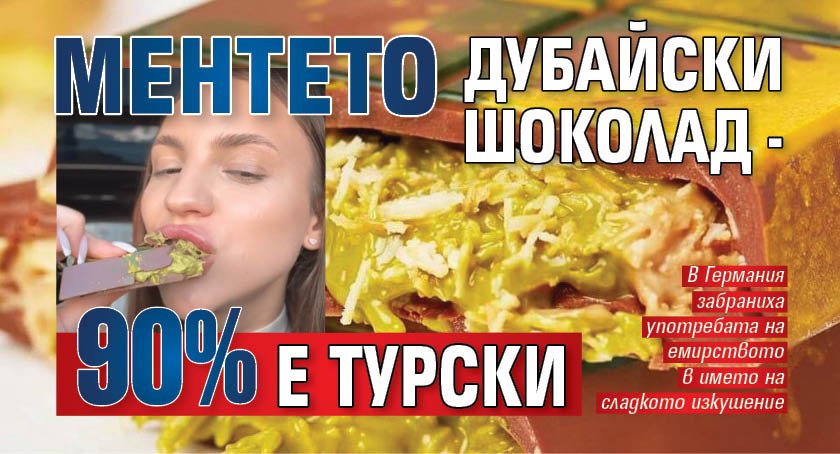 Ментето дубайски шоколад - 90% е турски