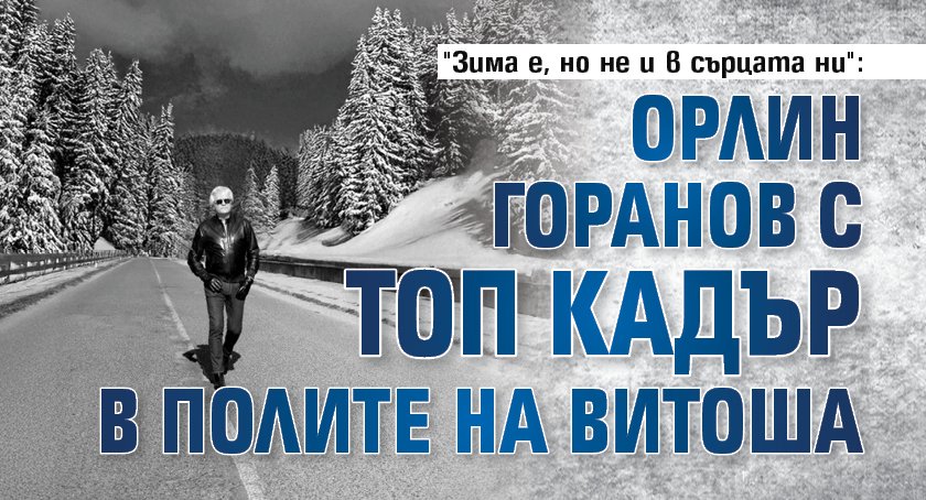 "Зима е, но не и в сърцата ни": Орлин Горанов с топ кадър в полите на Витоша 