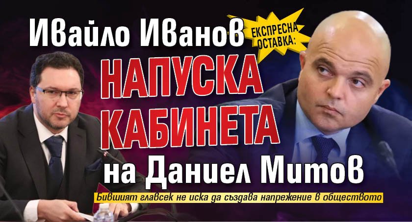 Експресна оставка: Ивайло Иванов напуска кабинета на Даниел Митов