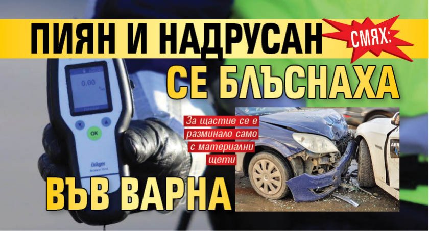 СМЯХ: Пиян и надрусан се блъснаха във Варна