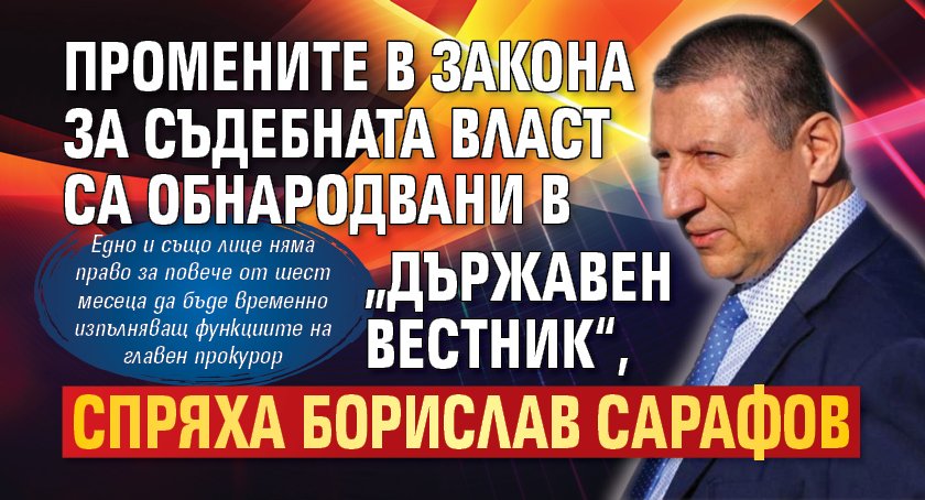 Промените в Закона за съдебната власт са обнародвани в „Държавен вестник“, спряха Борислав Сарафов