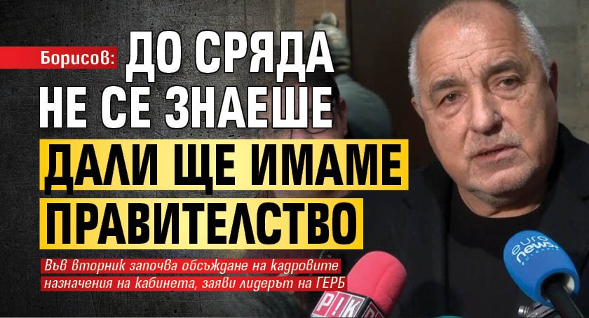 Борисов: До сряда не се знаеше дали ще имаме правителство