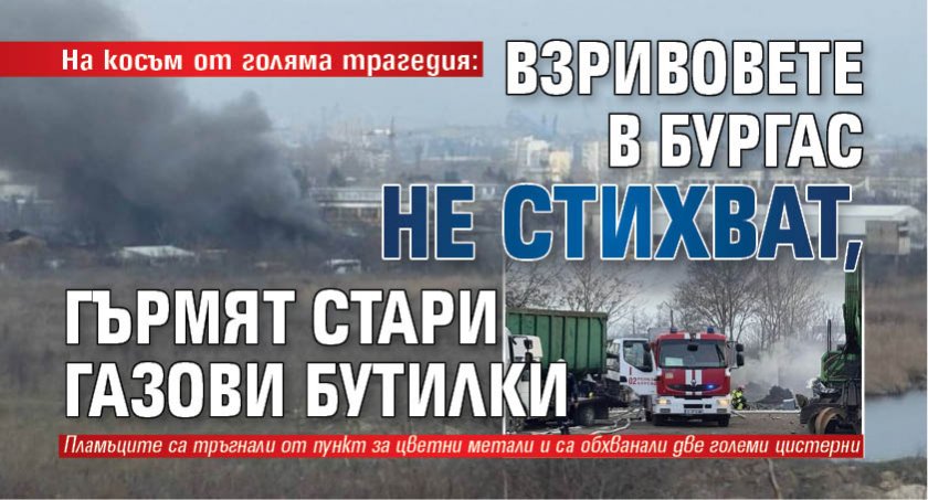 На косъм от голяма трагедия: Взривовете в Бургас не стихват, гърмят стари газови бутилки 