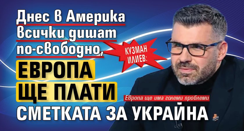 Кузман Илиев: Днес в Америка всички дишат по-свободно, Европа ще плати сметката за Украйна