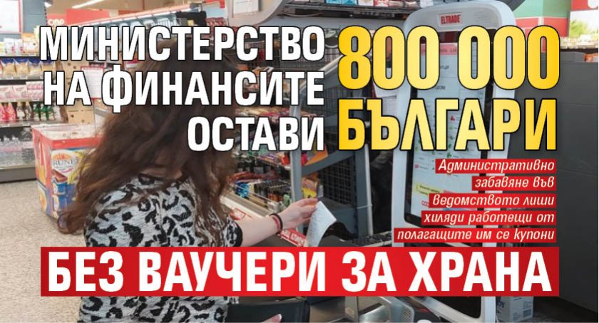 Министерство на финансите остави 800 000 българи без ваучери за храна 