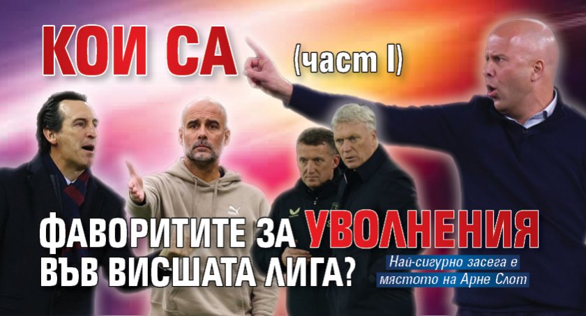 Кои са фаворитите за уволнения във Висшата лига? (част I)